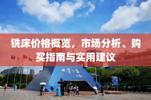 铣床价格概览，市场分析、购买指南与实用建议