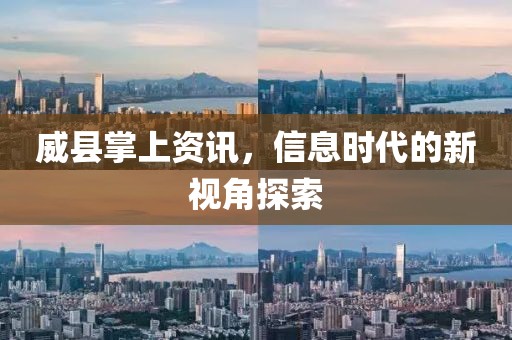 威县掌上资讯，信息时代的新视角探索