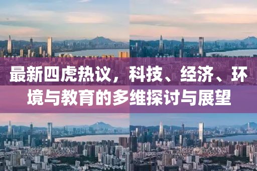 最新四虎热议，科技、经济、环境与教育的多维探讨与展望