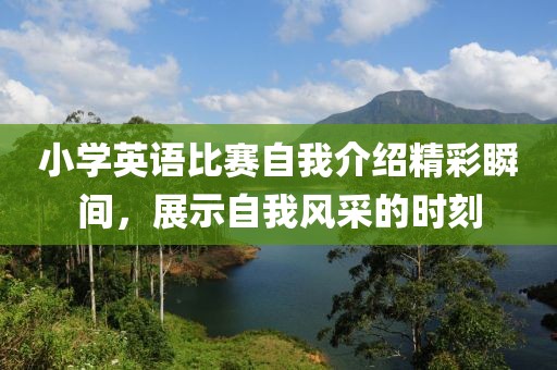 小学英语比赛自我介绍精彩瞬间，展示自我风采的时刻