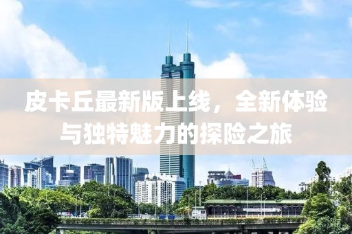 皮卡丘最新版上线，全新体验与独特魅力的探险之旅