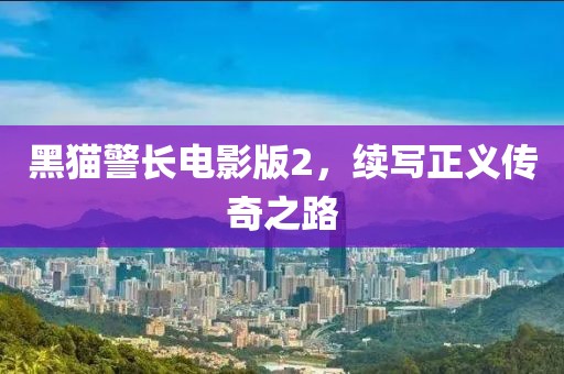黑猫警长电影版2，续写正义传奇之路