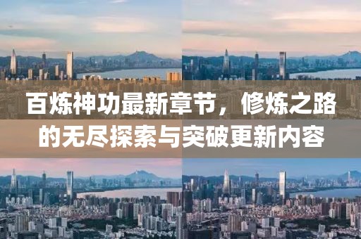百炼神功最新章节，修炼之路的无尽探索与突破更新内容