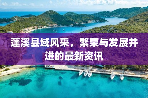 蓬溪县域风采，繁荣与发展并进的最新资讯