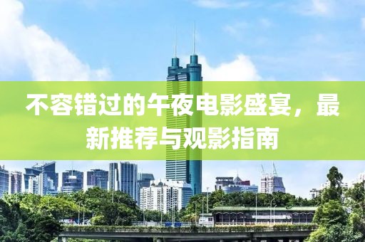 不容错过的午夜电影盛宴，最新推荐与观影指南