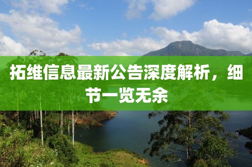 拓维信息最新公告深度解析，细节一览无余