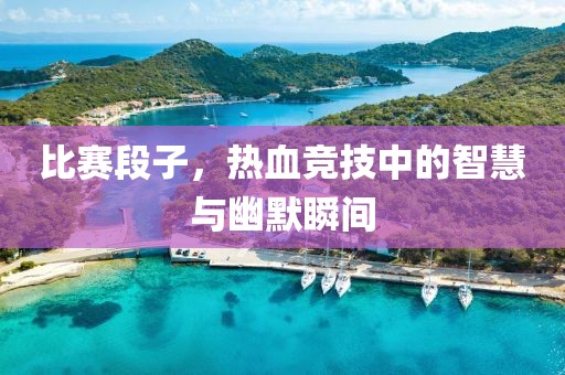 比赛段子，热血竞技中的智慧与幽默瞬间