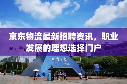 京东物流最新招聘资讯，职业发展的理想选择门户