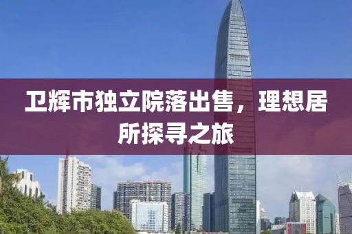 卫辉市独立院落出售，理想居所探寻之旅