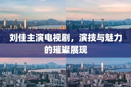 刘佳主演电视剧，演技与魅力的璀璨展现