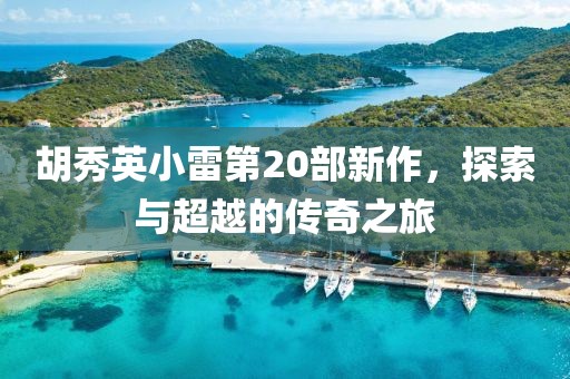 胡秀英小雷第20部新作，探索与超越的传奇之旅