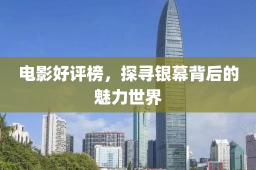 电影好评榜，探寻银幕背后的魅力世界