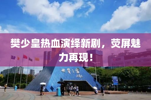樊少皇热血演绎新剧，荧屏魅力再现！