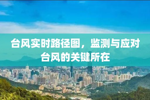 台风实时路径图，监测与应对台风的关键所在