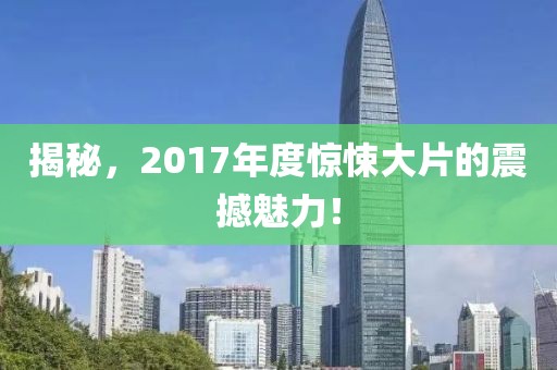 揭秘，2017年度惊悚大片的震撼魅力！