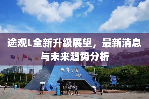 途观L全新升级展望，最新消息与未来趋势分析