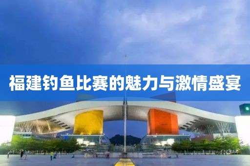 福建钓鱼比赛的魅力与激情盛宴
