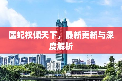 医妃权倾天下，最新更新与深度解析
