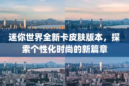 迷你世界全新卡皮肤版本，探索个性化时尚的新篇章