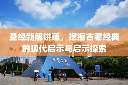 圣经新解讲道，挖掘古老经典的现代启示与启示探索
