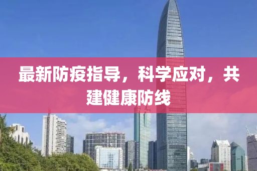 最新防疫指导，科学应对，共建健康防线