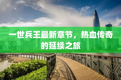 一世兵王最新章节，热血传奇的延续之旅