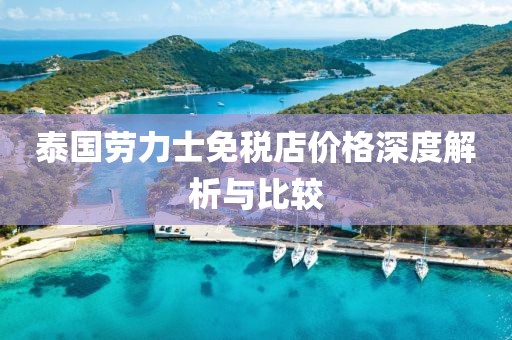 泰国劳力士免税店价格深度解析与比较