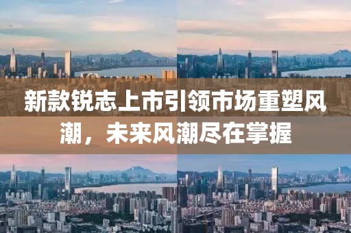 新款锐志上市引领市场重塑风潮，未来风潮尽在掌握