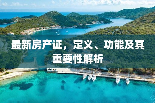 最新房产证，定义、功能及其重要性解析