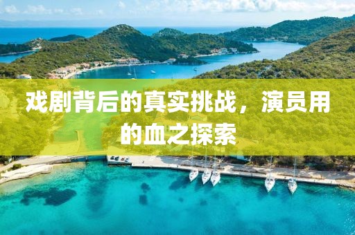 戏剧背后的真实挑战，演员用的血之探索