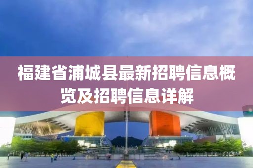 福建省浦城县最新招聘信息概览及招聘信息详解