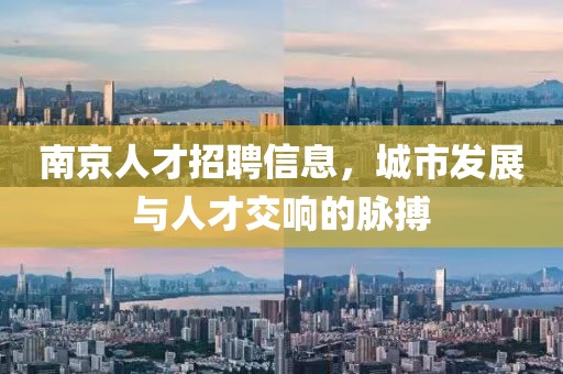 南京人才招聘信息，城市发展与人才交响的脉搏