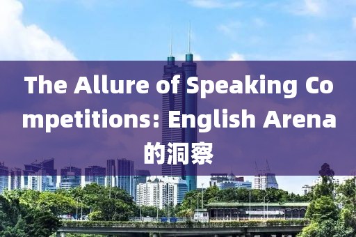 The Allure of Speaking Competitions: English Arena的洞察