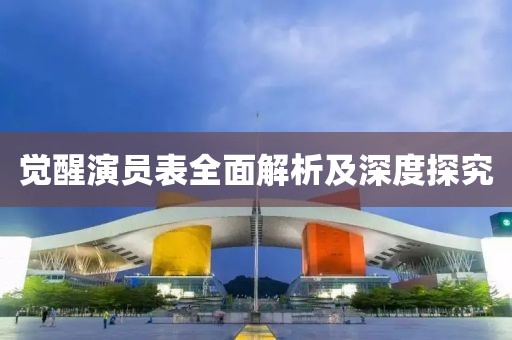 觉醒演员表全面解析及深度探究