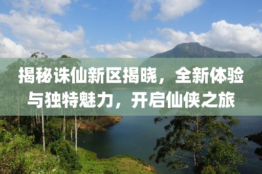 揭秘诛仙新区揭晓，全新体验与独特魅力，开启仙侠之旅