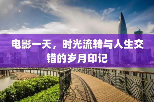 电影一天，时光流转与人生交错的岁月印记