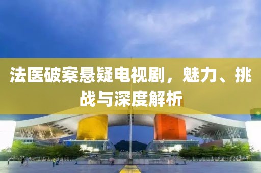 法医破案悬疑电视剧，魅力、挑战与深度解析