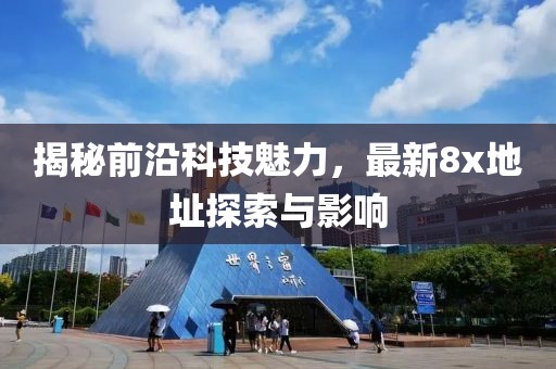 揭秘前沿科技魅力，最新8x地址探索与影响