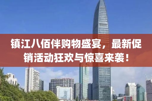镇江八佰伴购物盛宴，最新促销活动狂欢与惊喜来袭！