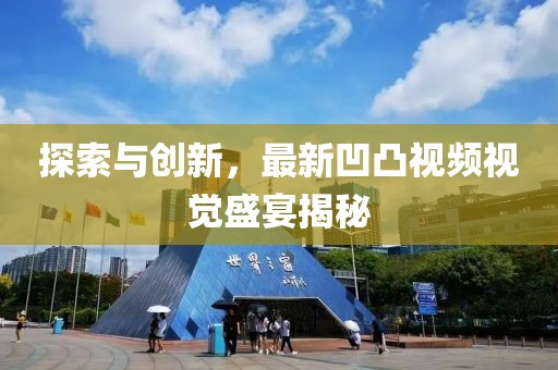 探索与创新，最新凹凸视频视觉盛宴揭秘