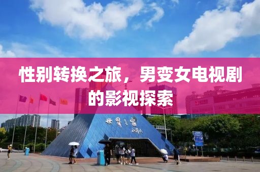 性别转换之旅，男变女电视剧的影视探索