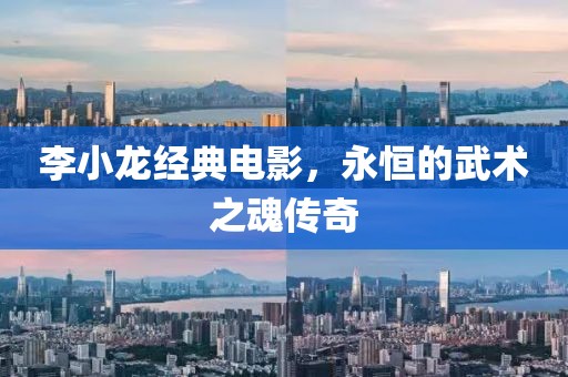 李小龙经典电影，永恒的武术之魂传奇