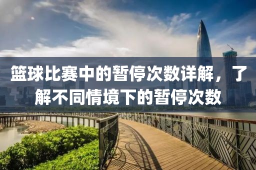 篮球比赛中的暂停次数详解，了解不同情境下的暂停次数