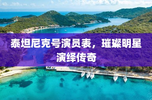 泰坦尼克号演员表，璀璨明星演绎传奇