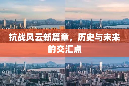 抗战风云新篇章，历史与未来的交汇点