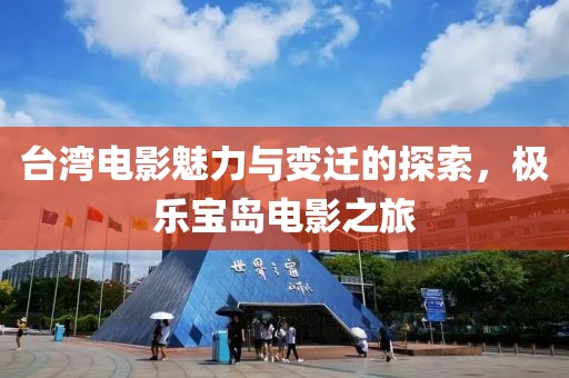 台湾电影魅力与变迁的探索，极乐宝岛电影之旅