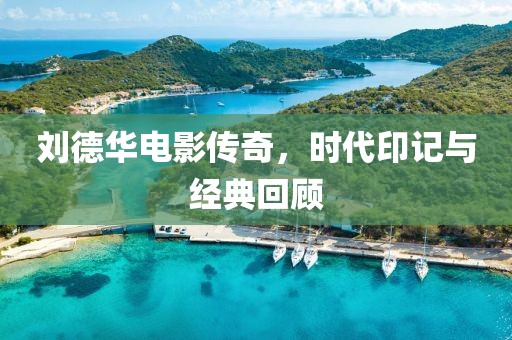 刘德华电影传奇，时代印记与经典回顾