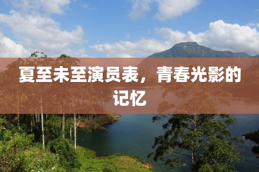 夏至未至演员表，青春光影的记忆