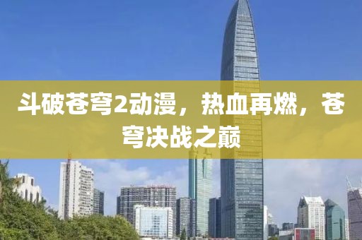 斗破苍穹2动漫，热血再燃，苍穹决战之巅