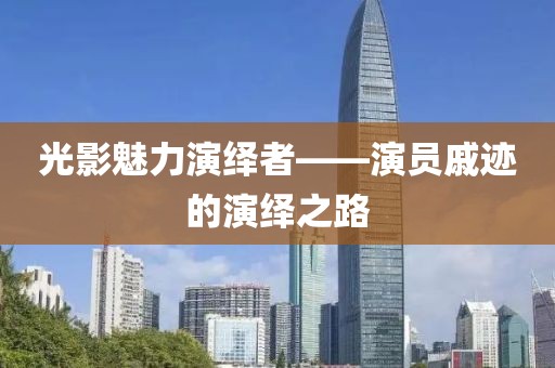 光影魅力演绎者——演员戚迹的演绎之路